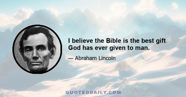 I believe the Bible is the best gift God has ever given to man.