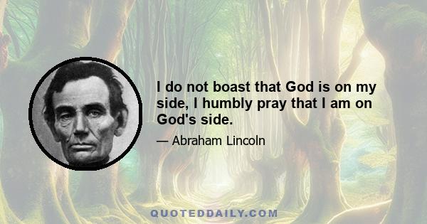 I do not boast that God is on my side, I humbly pray that I am on God's side.