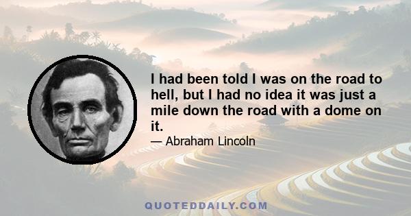 I had been told I was on the road to hell, but I had no idea it was just a mile down the road with a dome on it.