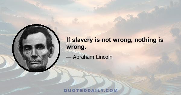 If slavery is not wrong, nothing is wrong.