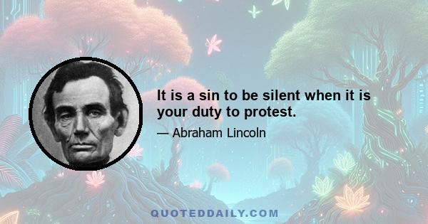 It is a sin to be silent when it is your duty to protest.