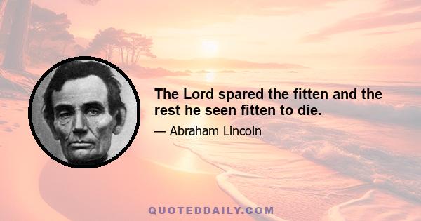The Lord spared the fitten and the rest he seen fitten to die.