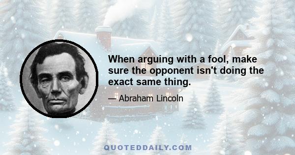 When arguing with a fool, make sure the opponent isn't doing the exact same thing.