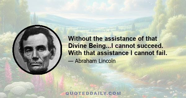 Without the assistance of that Divine Being...I cannot succeed. With that assistance I cannot fail.