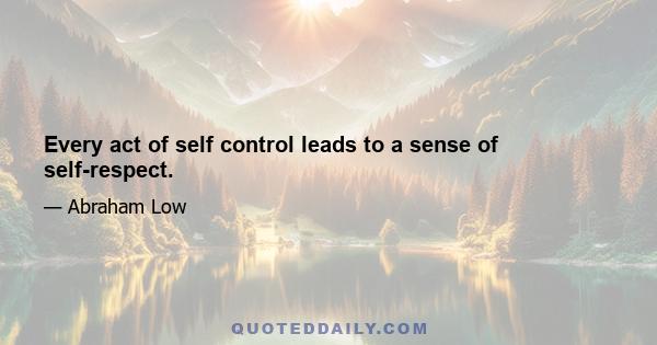 Every act of self control leads to a sense of self-respect.