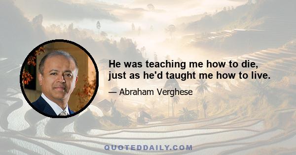 He was teaching me how to die, just as he'd taught me how to live.
