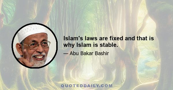 Islam's laws are fixed and that is why Islam is stable.