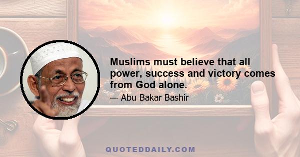 Muslims must believe that all power, success and victory comes from God alone.