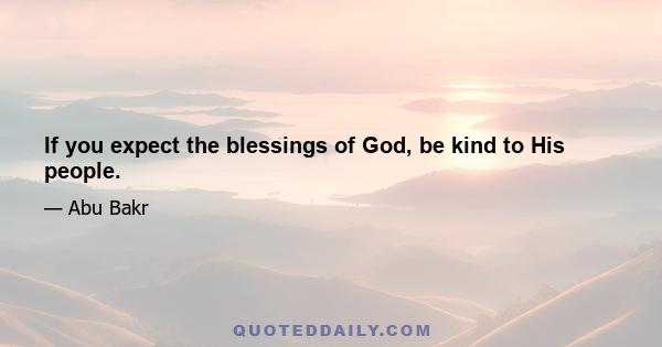 If you expect the blessings of God, be kind to His people.