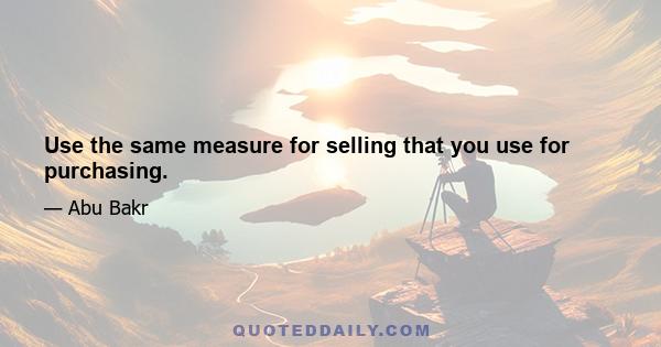 Use the same measure for selling that you use for purchasing.