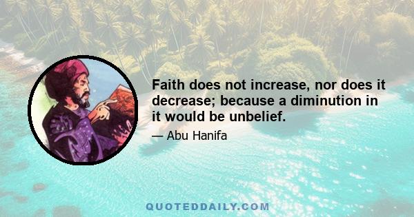 Faith does not increase, nor does it decrease; because a diminution in it would be unbelief.