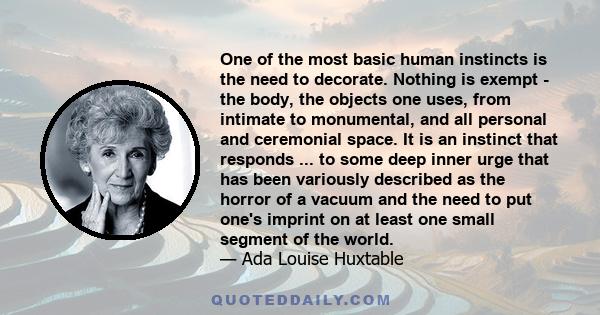 One of the most basic human instincts is the need to decorate. Nothing is exempt - the body, the objects one uses, from intimate to monumental, and all personal and ceremonial space. It is an instinct that responds ...