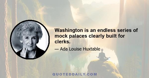 Washington is an endless series of mock palaces clearly built for clerks.