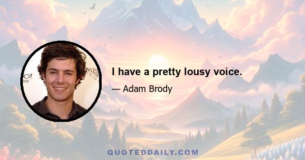 I have a pretty lousy voice.