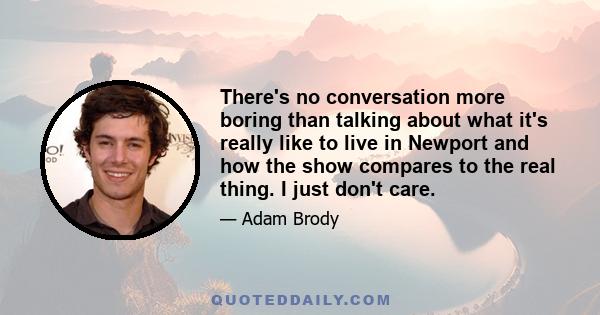 There's no conversation more boring than talking about what it's really like to live in Newport and how the show compares to the real thing. I just don't care.