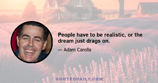 People have to be realistic, or the dream just drags on.