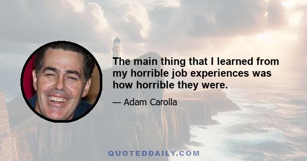 The main thing that I learned from my horrible job experiences was how horrible they were.