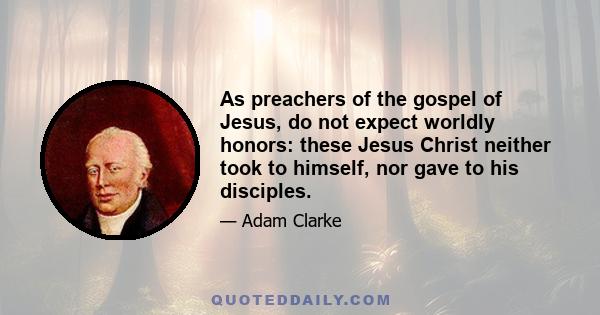 As preachers of the gospel of Jesus, do not expect worldly honors: these Jesus Christ neither took to himself, nor gave to his disciples.