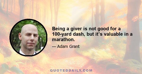 Being a giver is not good for a 100-yard dash, but it’s valuable in a marathon.