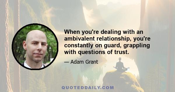 When you're dealing with an ambivalent relationship, you're constantly on guard, grappling with questions of trust.