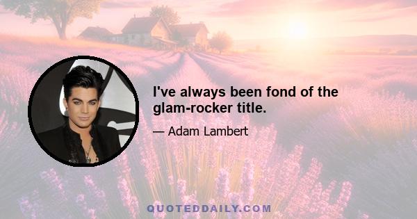 I've always been fond of the glam-rocker title.