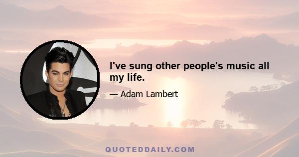 I've sung other people's music all my life.