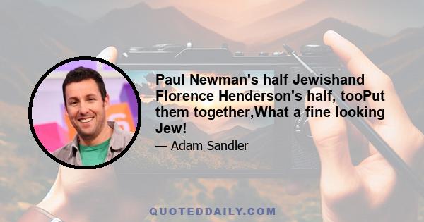 Paul Newman's half Jewishand Florence Henderson's half, tooPut them together,What a fine looking Jew!