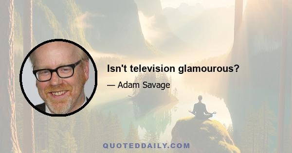 Isn't television glamourous?