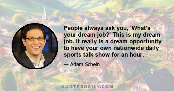 People always ask you, 'What's your dream job?' This is my dream job. It really is a dream opportunity to have your own nationwide daily sports talk show for an hour.