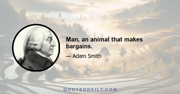 Man, an animal that makes bargains.