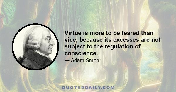 Virtue is more to be feared than vice, because its excesses are not subject to the regulation of conscience.