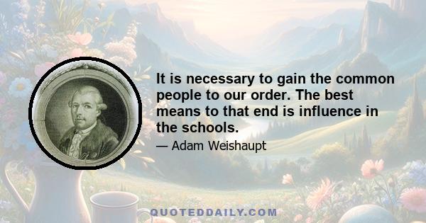 It is necessary to gain the common people to our order. The best means to that end is influence in the schools.