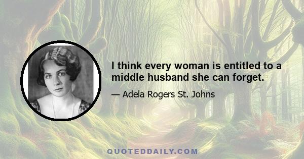 I think every woman is entitled to a middle husband she can forget.