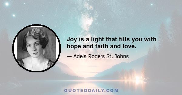 Joy is a light that fills you with hope and faith and love.