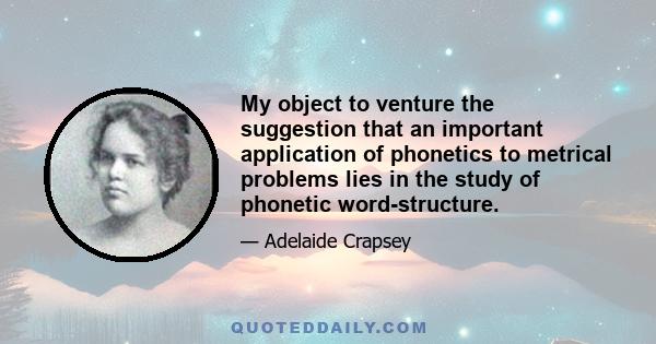 My object to venture the suggestion that an important application of phonetics to metrical problems lies in the study of phonetic word-structure.