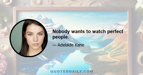 Nobody wants to watch perfect people.