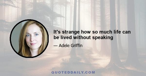 It's strange how so much life can be lived without speaking