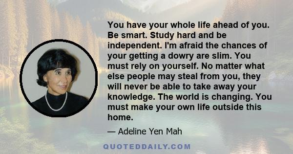 You have your whole life ahead of you. Be smart. Study hard and be independent. I'm afraid the chances of your getting a dowry are slim. You must rely on yourself. No matter what else people may steal from you, they