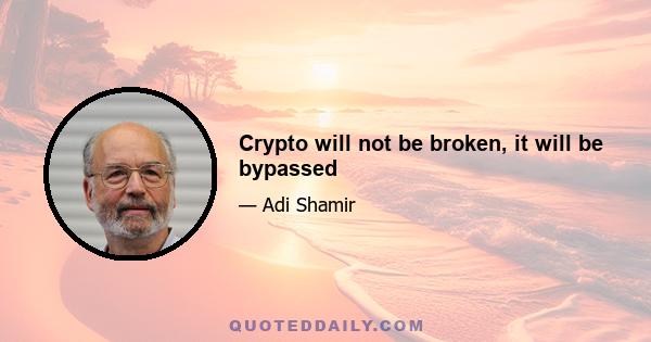 Crypto will not be broken, it will be bypassed