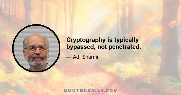 Cryptography is typically bypassed, not penetrated.