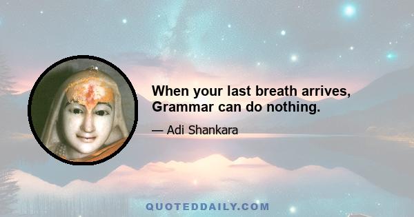 When your last breath arrives, Grammar can do nothing.