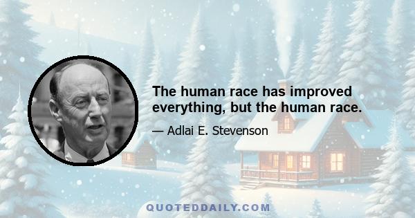 The human race has improved everything, but the human race.