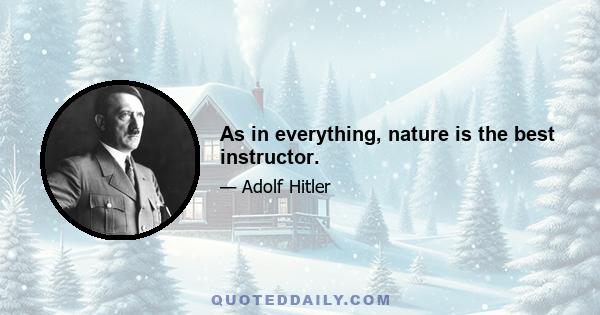 As in everything, nature is the best instructor.