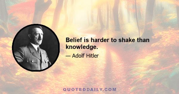 Belief is harder to shake than knowledge.