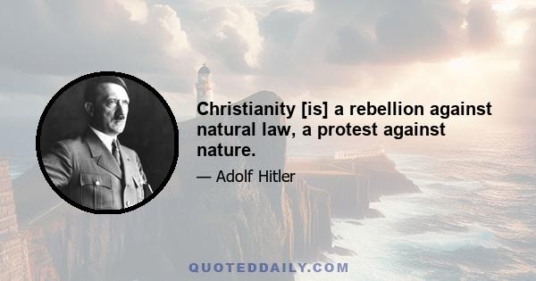 Christianity [is] a rebellion against natural law, a protest against nature.