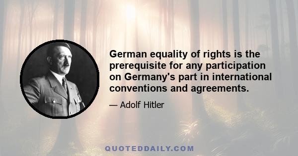 German equality of rights is the prerequisite for any participation on Germany's part in international conventions and agreements.