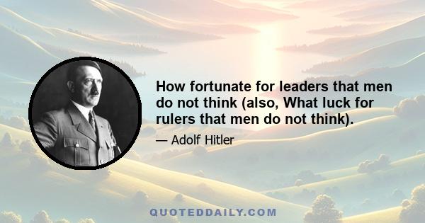 How fortunate for leaders that men do not think (also, What luck for rulers that men do not think).