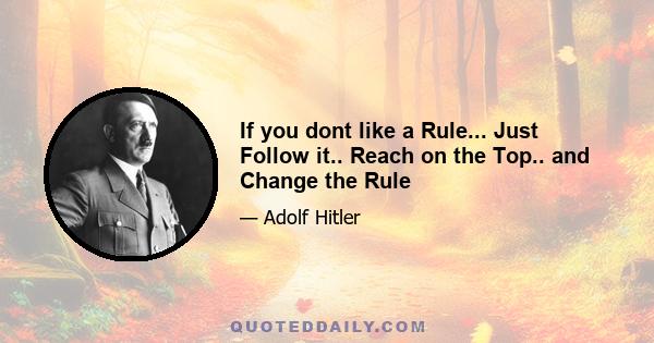 If you dont like a Rule... Just Follow it.. Reach on the Top.. and Change the Rule