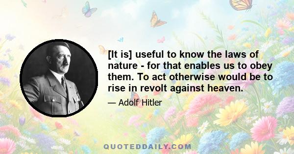 [It is] useful to know the laws of nature - for that enables us to obey them. To act otherwise would be to rise in revolt against heaven.