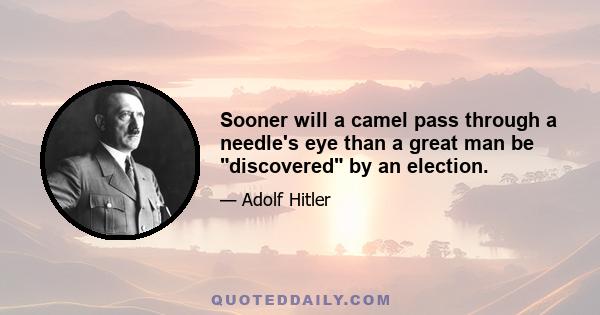 Sooner will a camel pass through a needle's eye than a great man be discovered by an election.